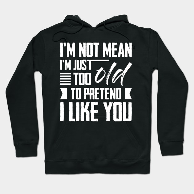 I'm Not Mean I'm Just Too Old To Pretend I Like You Hoodie by celeryprint